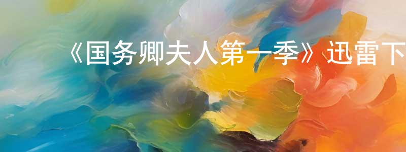 ﻿陈坚贞发布﻿《国务卿夫人第一季》迅雷下载/在线观看-都市情感-美剧天堂